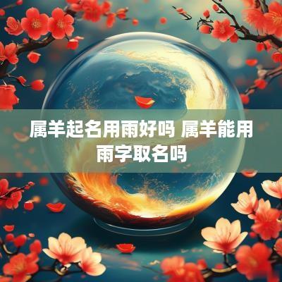 属羊起名用雨好吗 属羊能用雨字取名吗