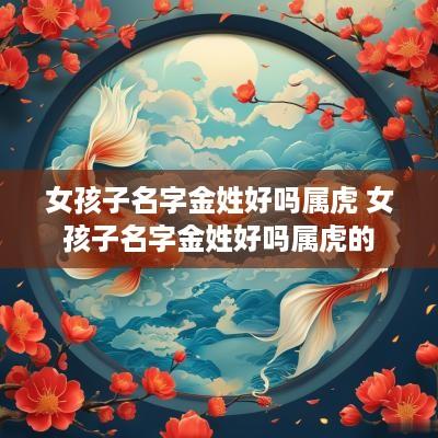 女孩子名字金姓好吗属虎 女孩子名字金姓好吗属虎的