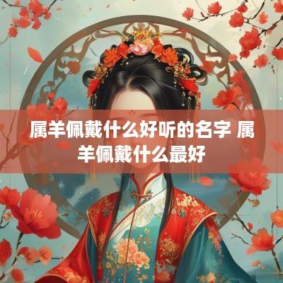 属羊佩戴什么好听的名字 属羊佩戴什么最好