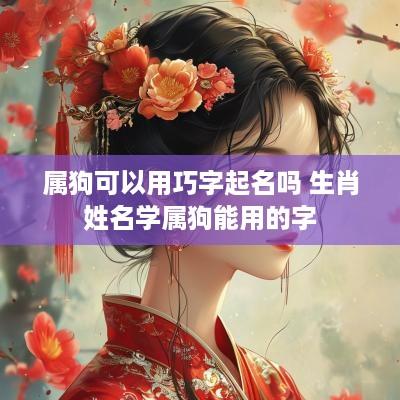 属狗可以用巧字起名吗 生肖姓名学属狗能用的字