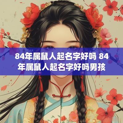 84年属鼠人起名字好吗 84年属鼠人起名字好吗男孩