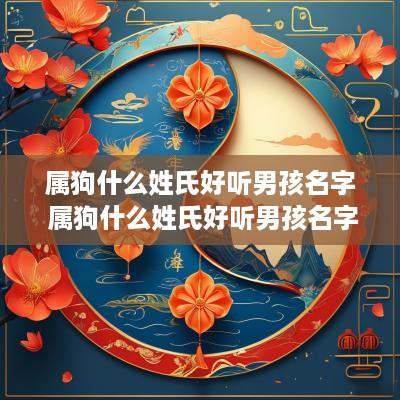 属狗什么姓氏好听男孩名字 属狗什么姓氏好听男孩名字两个字 属狗什么姓氏好听男孩名字 属狗什么姓氏好听男孩名字两个字