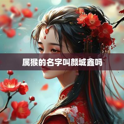 属猴的名字叫颜城鑫吗