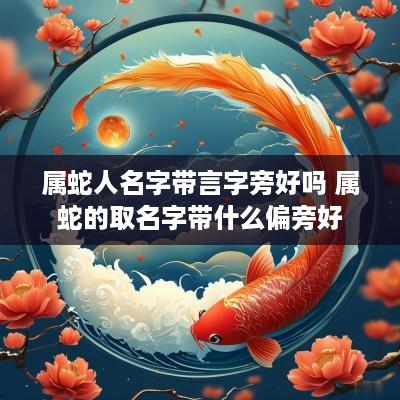 属蛇人名字带言字旁好吗 属蛇的取名字带什么偏旁好