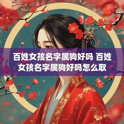 百姓女孩名字属狗好吗 百姓女孩名字属狗好吗怎么取