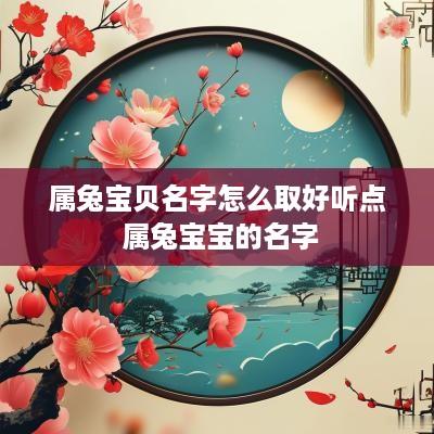 属兔宝贝名字怎么取好听点 属兔宝宝的名字
