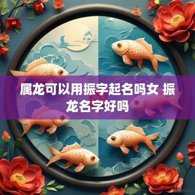 属龙可以用振字起名吗女 振龙名字好吗
