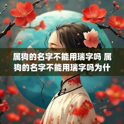 属狗的名字不能用瑞字吗 属狗的名字不能用瑞字吗为什么