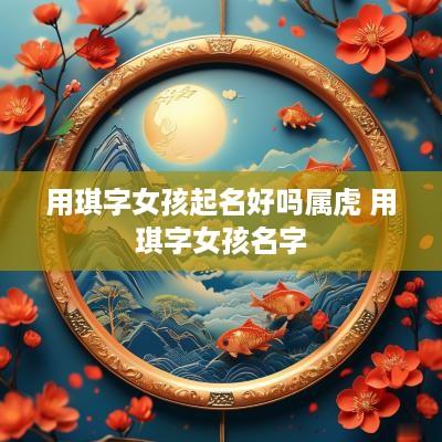 用琪字女孩起名好吗属虎 用琪字女孩名字