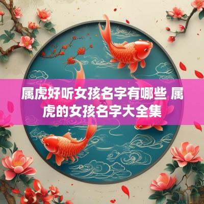 属虎好听女孩名字有哪些 属虎的女孩名字大全集
