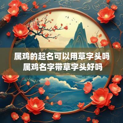 属鸡的起名可以用草字头吗 属鸡名字带草字头好吗