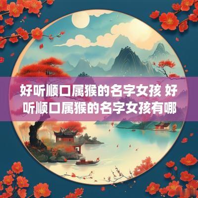 好听顺口属猴的名字女孩 好听顺口属猴的名字女孩有哪些
