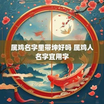 属鸡名字里带坤好吗 属鸡人名字宜用字