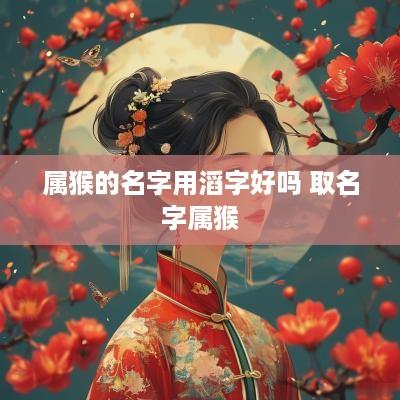 属猴的名字用滔字好吗 取名字属猴