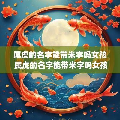 属虎的名字能带米字吗女孩 属虎的名字能带米字吗女孩怎么取
