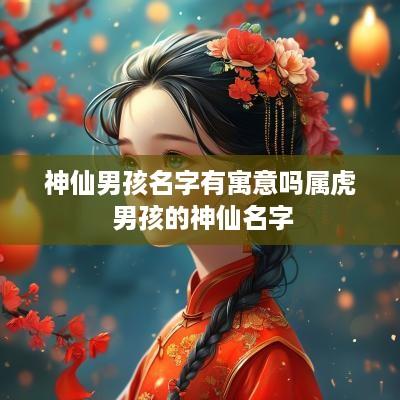 神仙男孩名字有寓意吗属虎 男孩的神仙名字