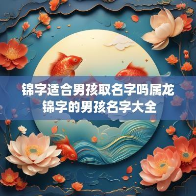 锦字适合男孩取名字吗属龙 锦字的男孩名字大全