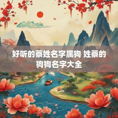 好听的蔡姓名字属狗 姓蔡的狗狗名字大全
