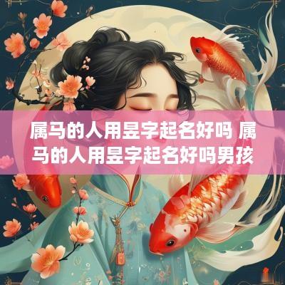 属马的人用昱字起名好吗 属马的人用昱字起名好吗男孩