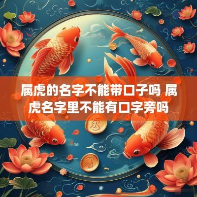 属虎的名字不能带口子吗 属虎名字里不能有口字旁吗