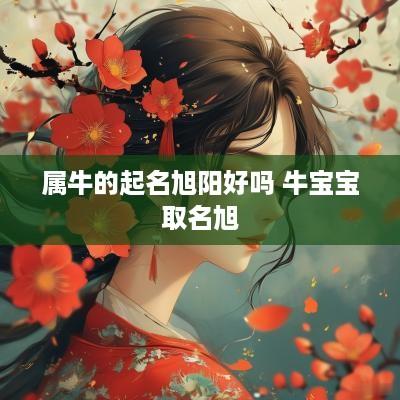 属牛的起名旭阳好吗 牛宝宝取名旭