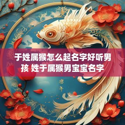 于姓属猴怎么起名字好听男孩 姓于属猴男宝宝名字
