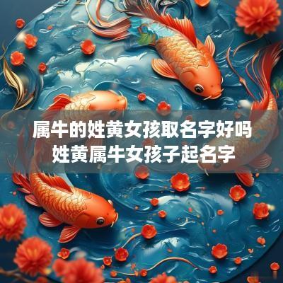 属牛的姓黄女孩取名字好吗 姓黄属牛女孩子起名字