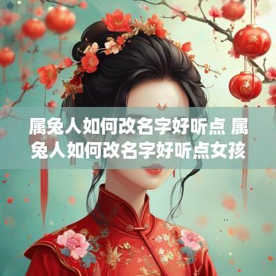 属兔人如何改名字好听点 属兔人如何改名字好听点女孩