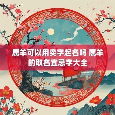 属羊可以用奕字起名吗 属羊的取名宜忌字大全