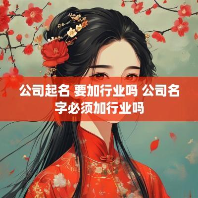 公司起名 要加行业吗 公司名字必须加行业吗