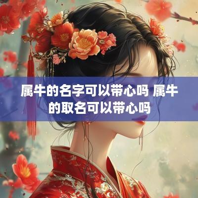 属牛的名字可以带心吗 属牛的取名可以带心吗