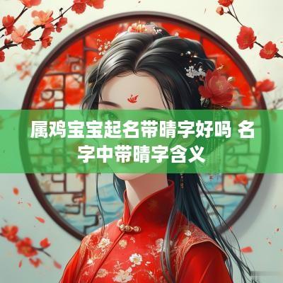 属鸡宝宝起名带晴字好吗 名字中带晴字含义