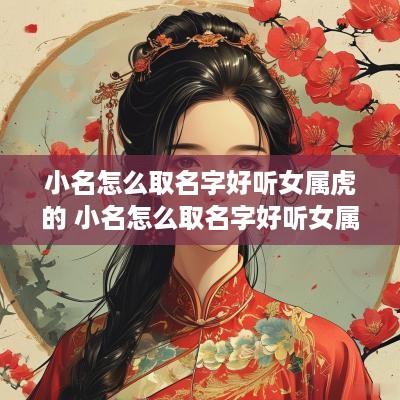 小名怎么取名字好听女属虎的 小名怎么取名字好听女属虎的人