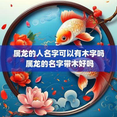 属龙的人名字可以有木字吗 属龙的名字带木好吗