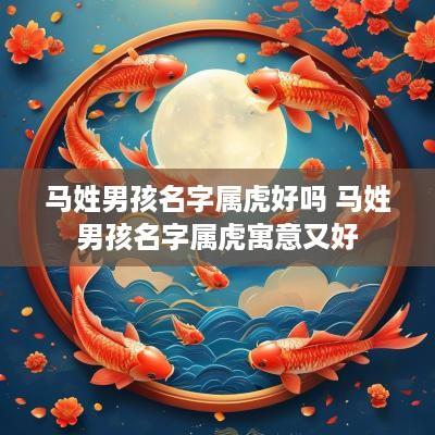 马姓男孩名字属虎好吗 马姓男孩名字属虎寓意又好