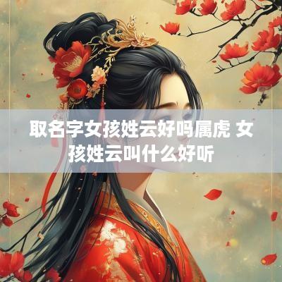 取名字女孩姓云好吗属虎 女孩姓云叫什么好听 取名字女孩姓云好吗属虎 女孩姓云叫什么好听
