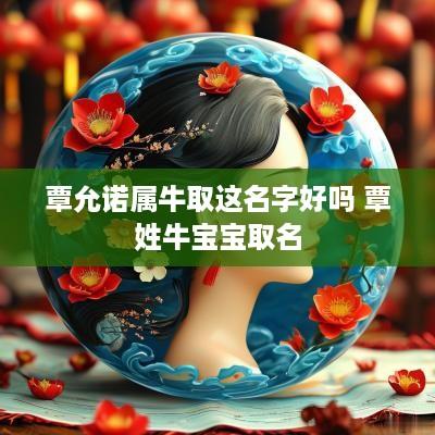 覃允诺属牛取这名字好吗 覃姓牛宝宝取名