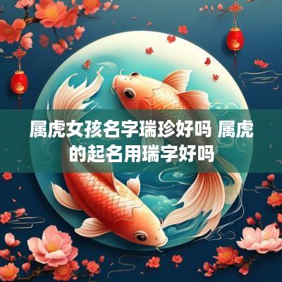 属虎女孩名字瑞珍好吗 属虎的起名用瑞字好吗
