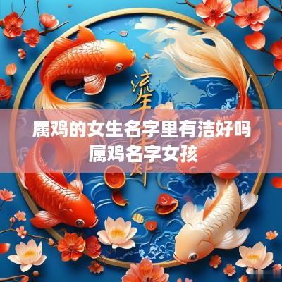 属鸡的女生名字里有洁好吗 属鸡名字女孩