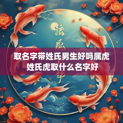取名字带姓氏男生好吗属虎 姓氏虎取什么名字好
