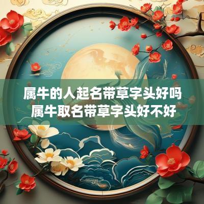属牛的人起名带草字头好吗 属牛取名带草字头好不好