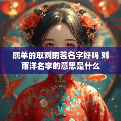 属羊的取刘雨茗名字好吗 刘雨洋名字的意思是什么