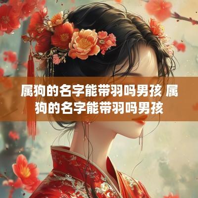属狗的名字能带羽吗男孩 属狗的名字能带羽吗男孩