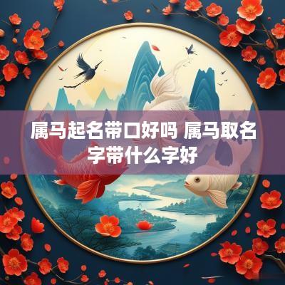 属马起名带口好吗 属马取名字带什么字好