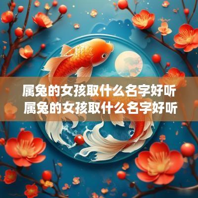 属兔的女孩取什么名字好听 属兔的女孩取什么名字好听洋气 属兔的女孩取什么名字好听 属兔的女孩取什么名字好听洋气