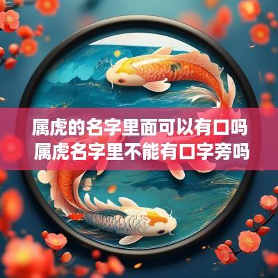 属虎的名字里面可以有口吗 属虎名字里不能有口字旁吗