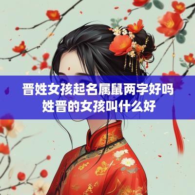 晋姓女孩起名属鼠两字好吗 姓晋的女孩叫什么好