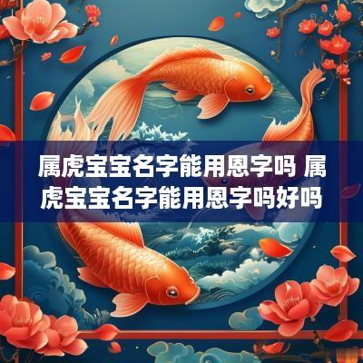 属虎宝宝名字能用恩字吗 属虎宝宝名字能用恩字吗好吗