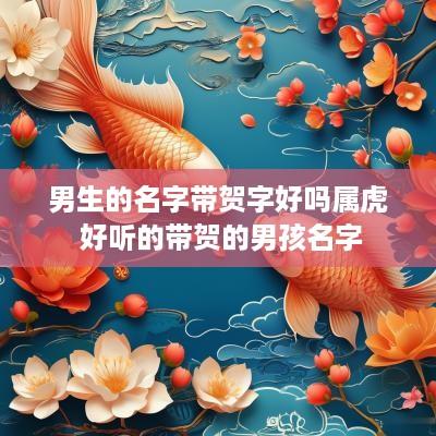 男生的名字带贺字好吗属虎 好听的带贺的男孩名字