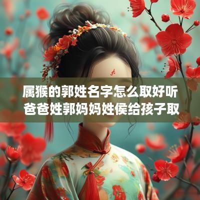 属猴的郭姓名字怎么取好听 爸爸姓郭妈妈姓侯给孩子取名字